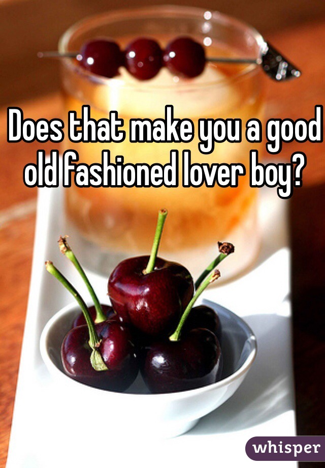 Does that make you a good old fashioned lover boy?