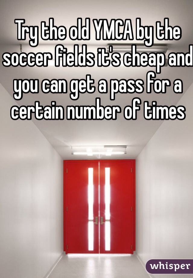 Try the old YMCA by the soccer fields it's cheap and you can get a pass for a certain number of times 