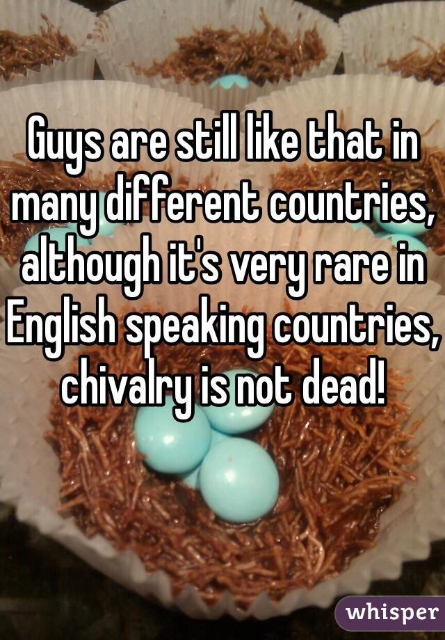 Guys are still like that in many different countries, although it's very rare in English speaking countries, chivalry is not dead! 