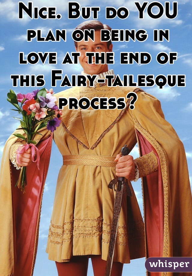 Nice. But do YOU plan on being in love at the end of this Fairy-tailesque process?