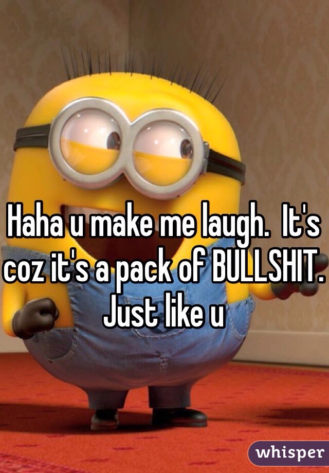 Haha u make me laugh.  It's coz it's a pack of BULLSHIT. Just like u