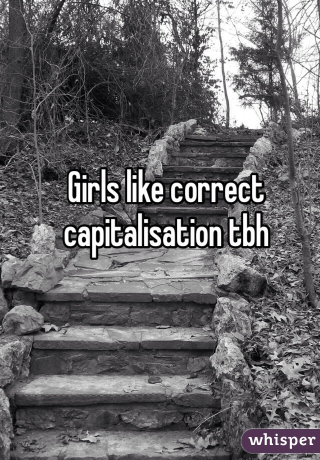 Girls like correct capitalisation tbh 