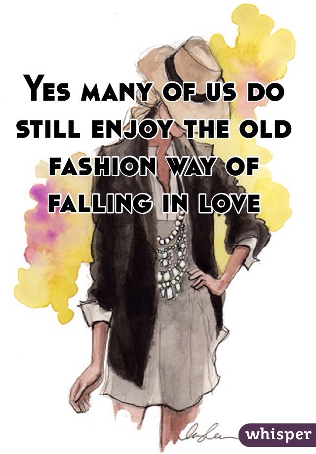 Yes many of us do still enjoy the old fashion way of falling in love