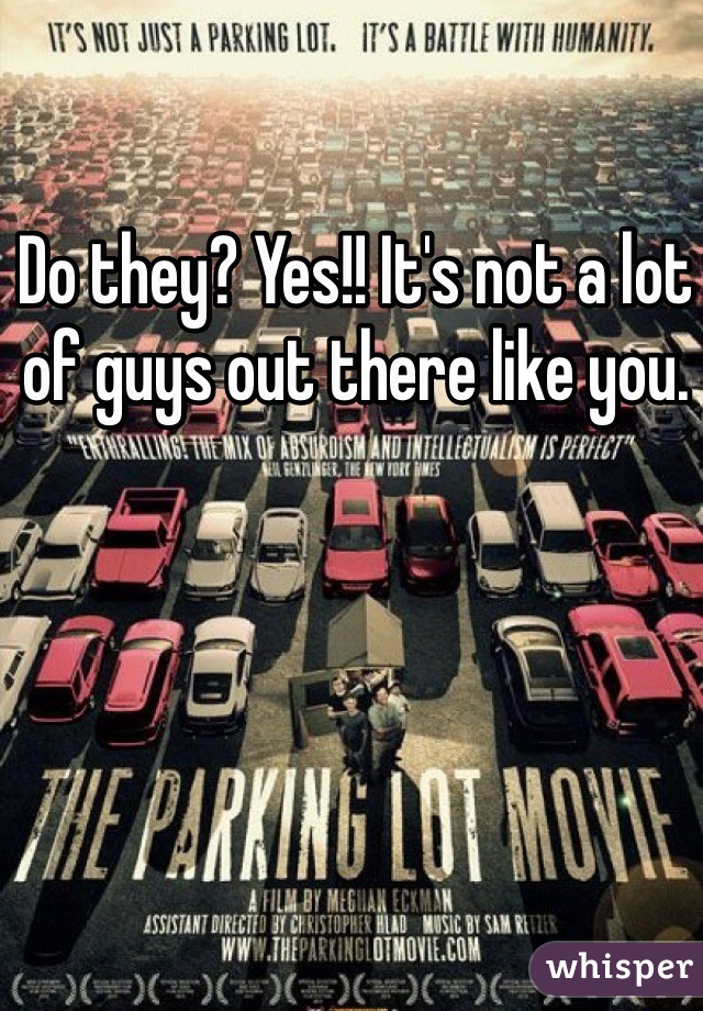 Do they? Yes!! It's not a lot of guys out there like you. 