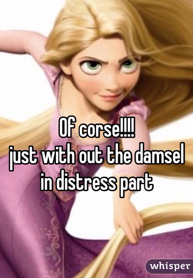 Of corse!!!! 
just with out the damsel in distress part 