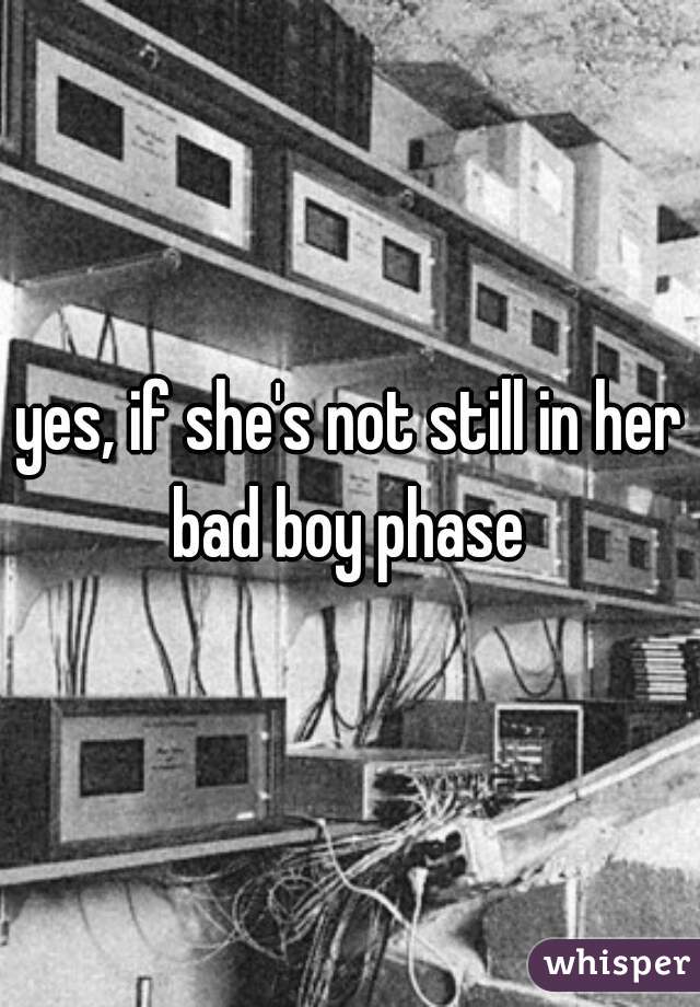 yes, if she's not still in her bad boy phase 