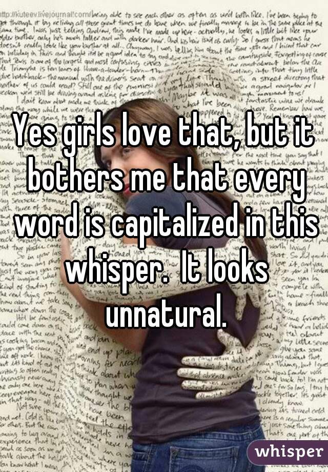 Yes girls love that, but it bothers me that every word is capitalized in this whisper.  It looks unnatural.