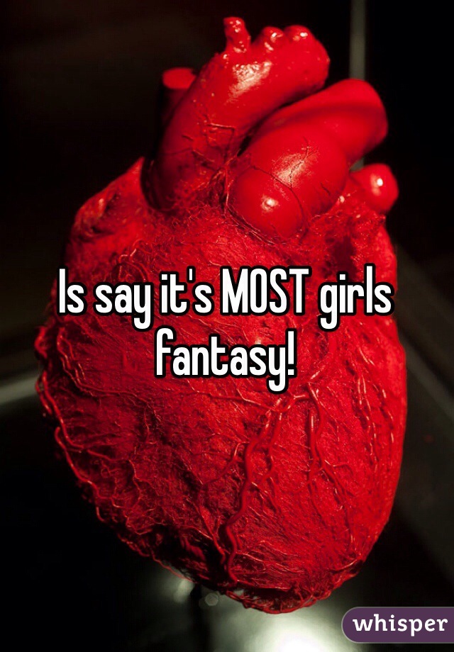 Is say it's MOST girls fantasy! 
