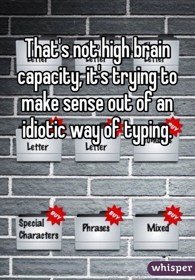 That's not high brain capacity, it's trying to make sense out of an idiotic way of typing.