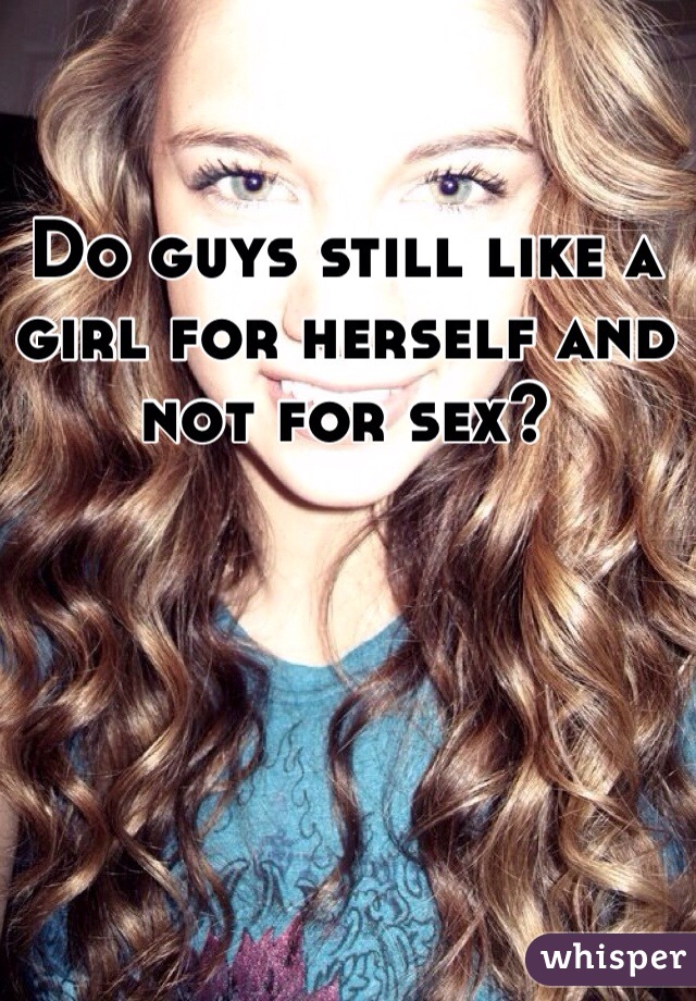 Do guys still like a girl for herself and not for sex?