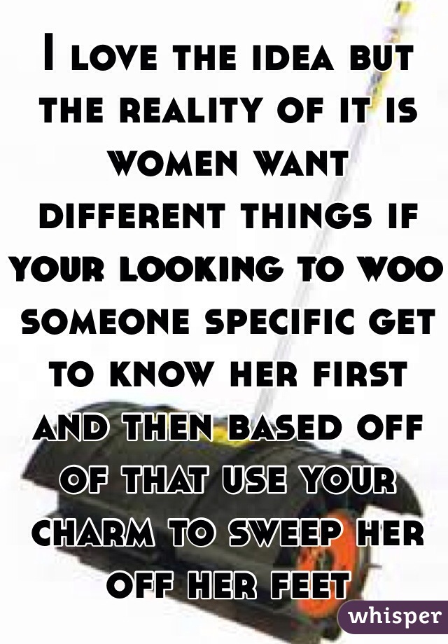 I love the idea but the reality of it is  women want different things if your looking to woo someone specific get to know her first and then based off of that use your charm to sweep her off her feet