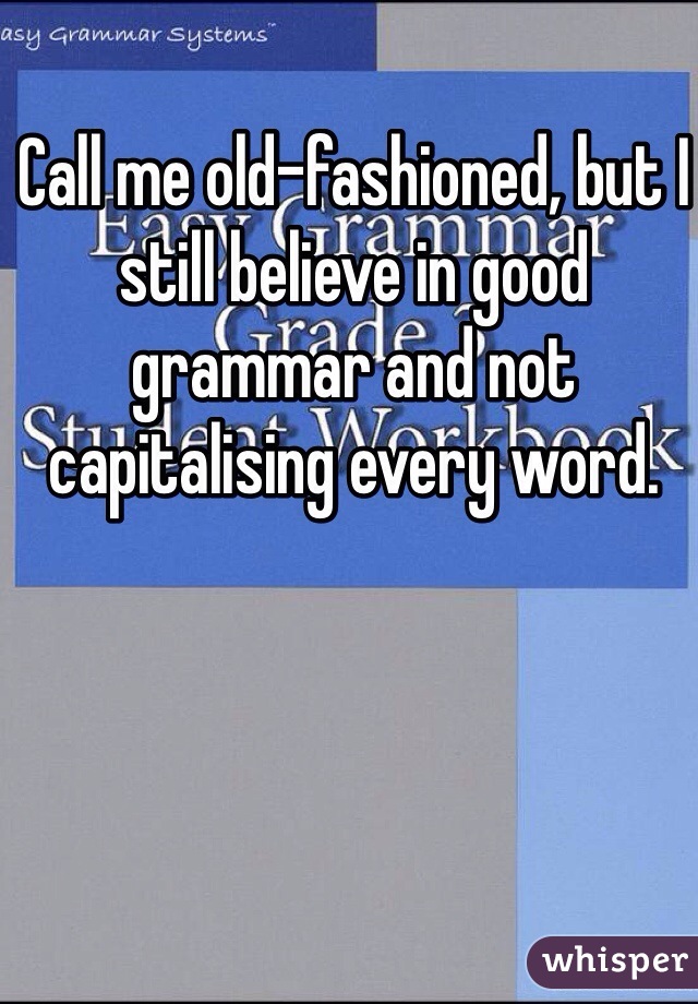 Call me old-fashioned, but I still believe in good grammar and not capitalising every word.