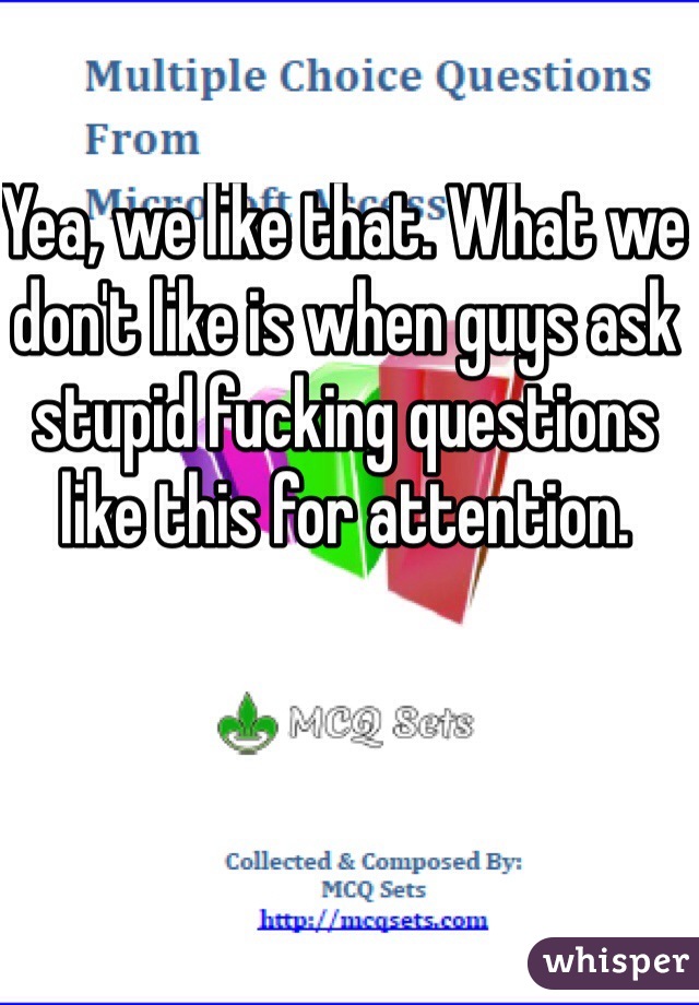 Yea, we like that. What we don't like is when guys ask stupid fucking questions like this for attention. 