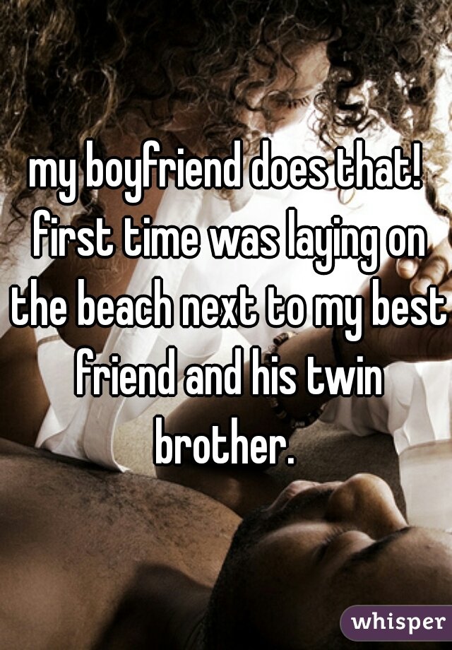 my boyfriend does that! first time was laying on the beach next to my best friend and his twin brother. 
