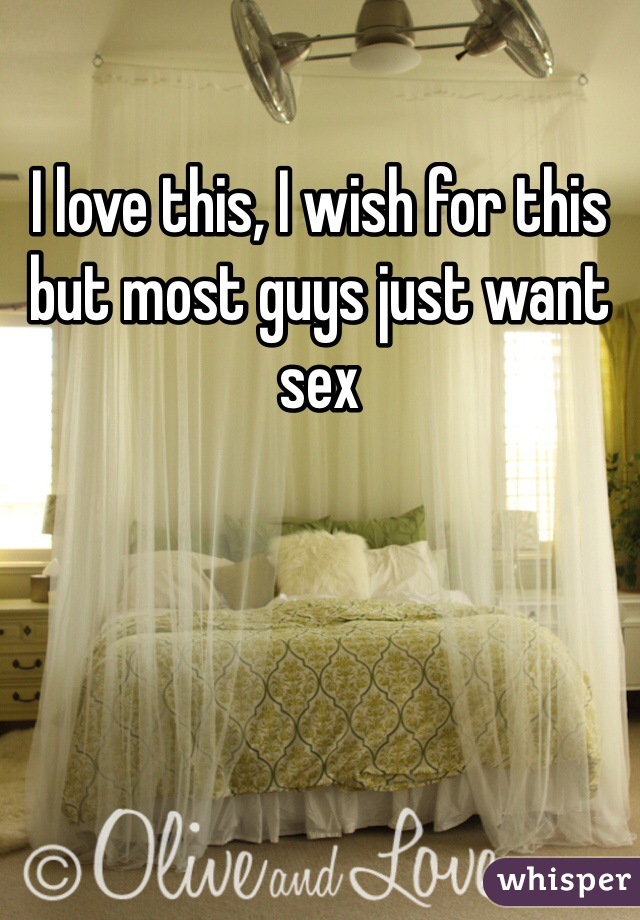 I love this, I wish for this but most guys just want sex