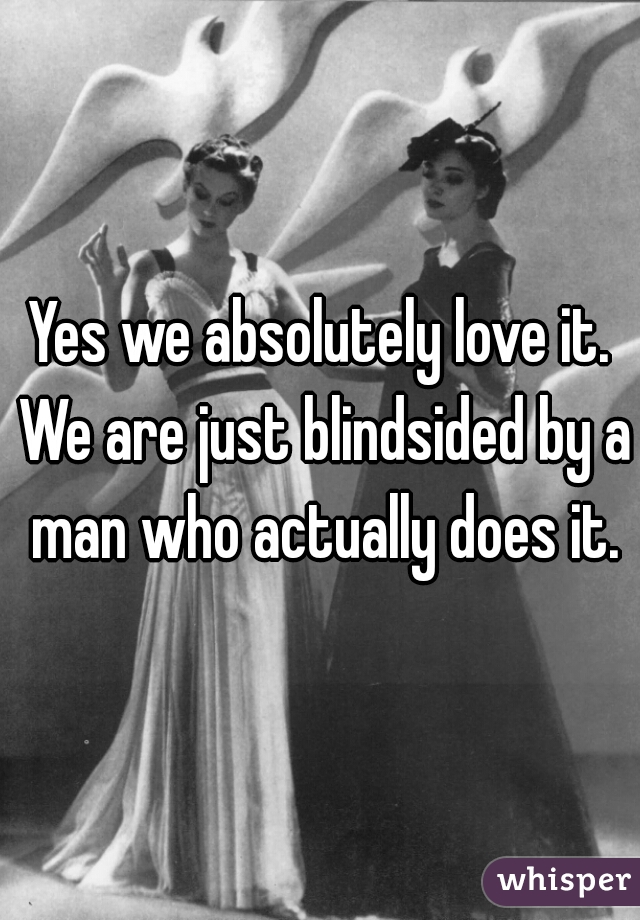 Yes we absolutely love it. We are just blindsided by a man who actually does it.