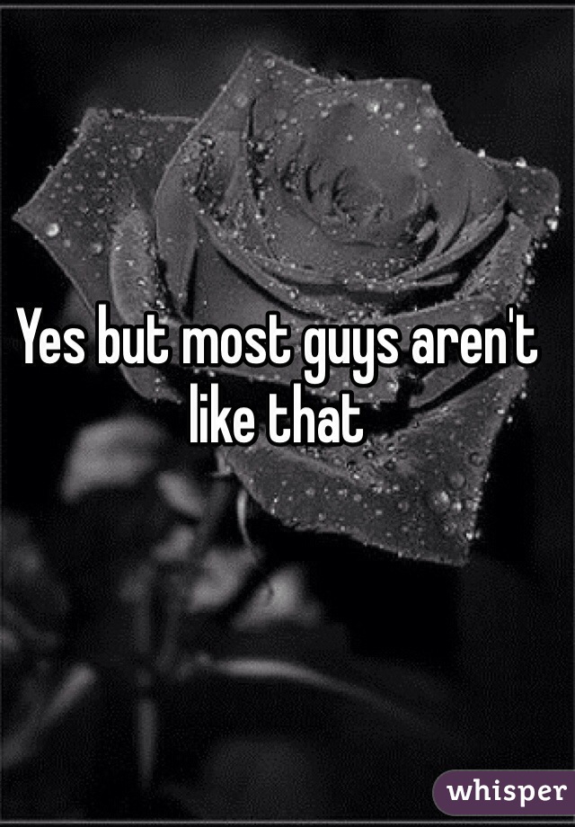 Yes but most guys aren't like that