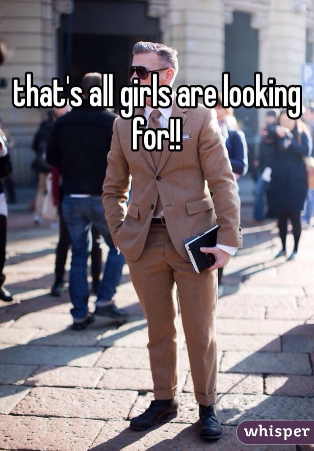 that's all girls are looking for!!
