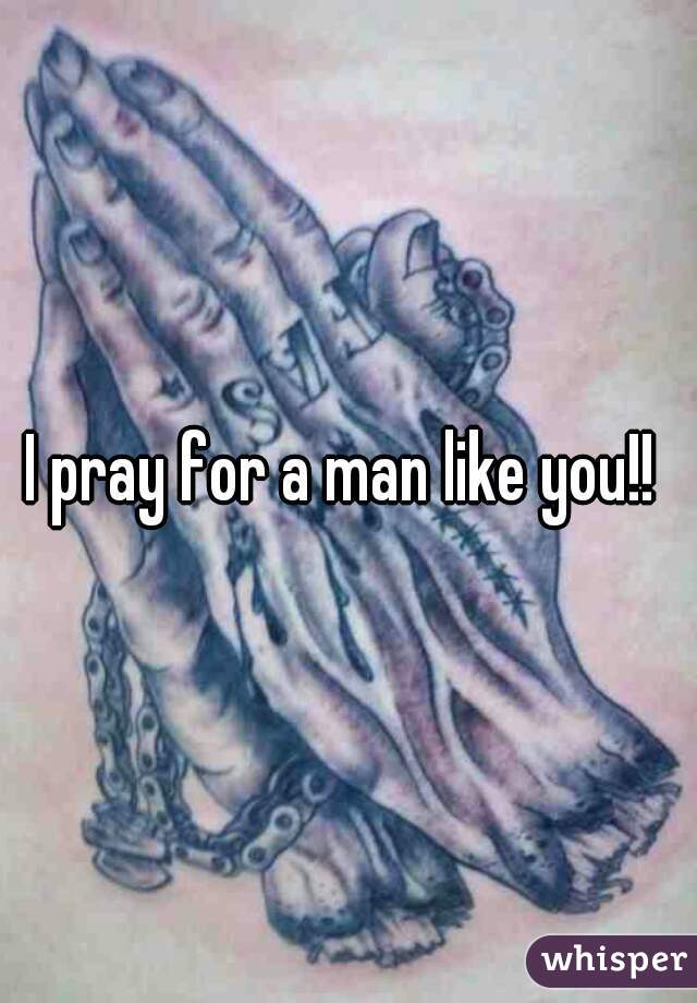 I pray for a man like you!! 