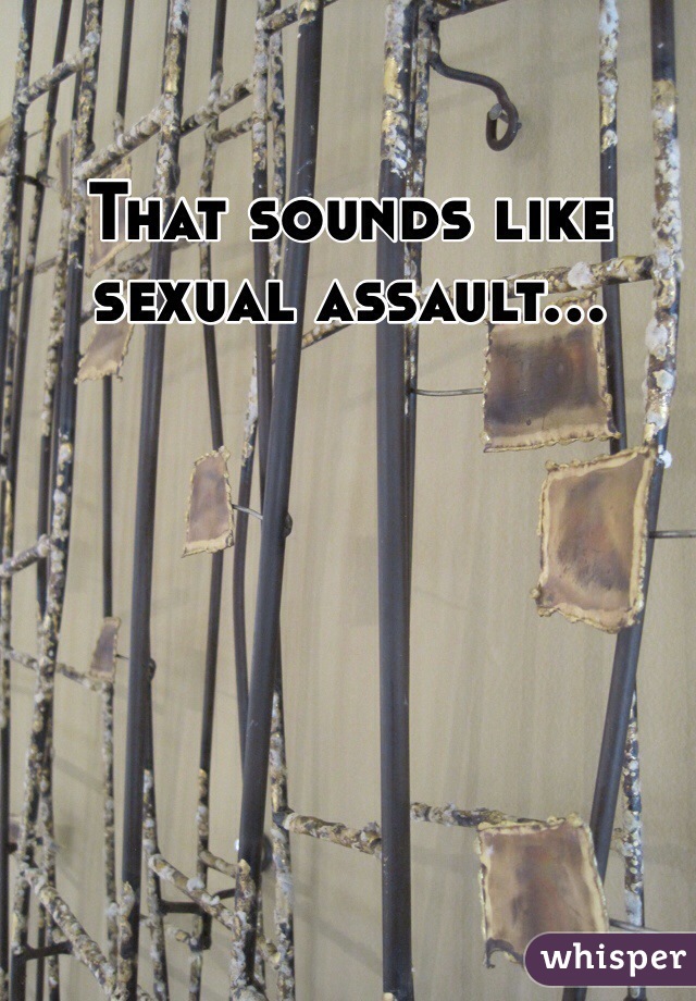 That sounds like sexual assault...