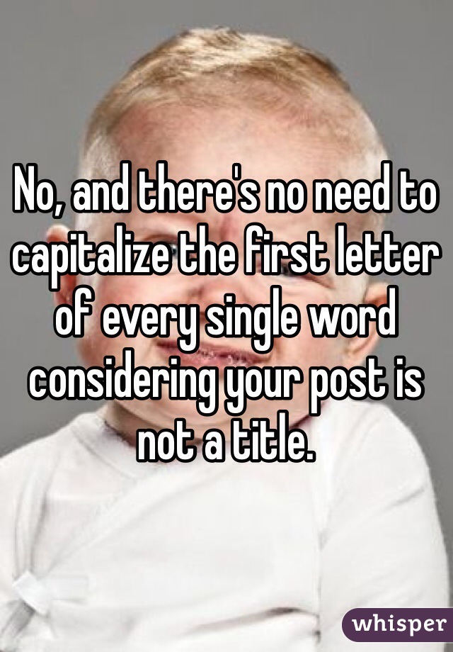 No, and there's no need to capitalize the first letter of every single word considering your post is not a title. 