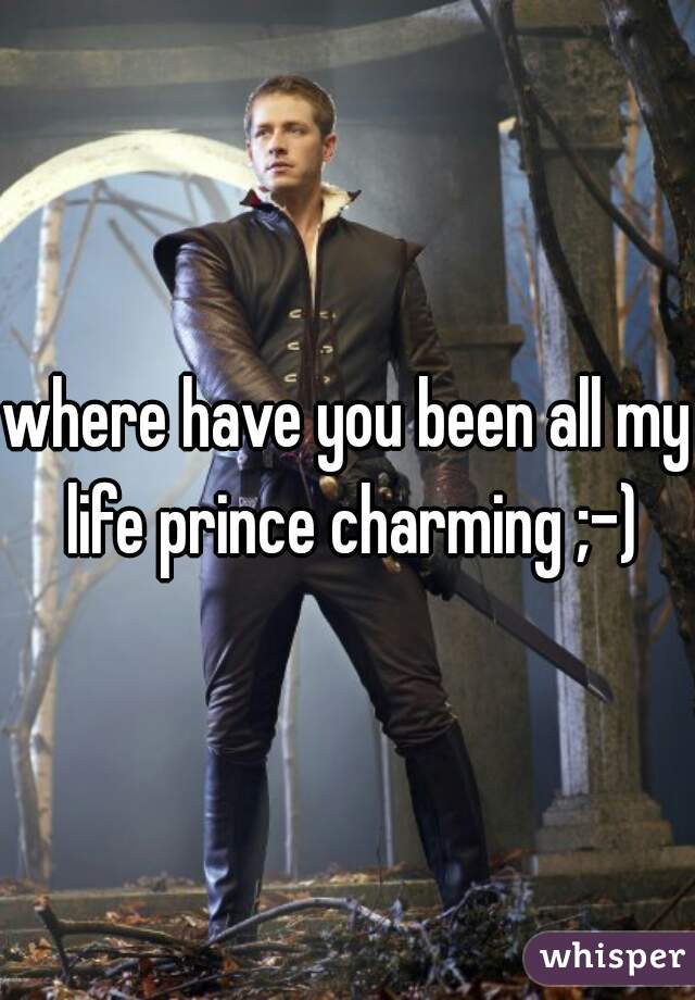 where have you been all my life prince charming ;-)