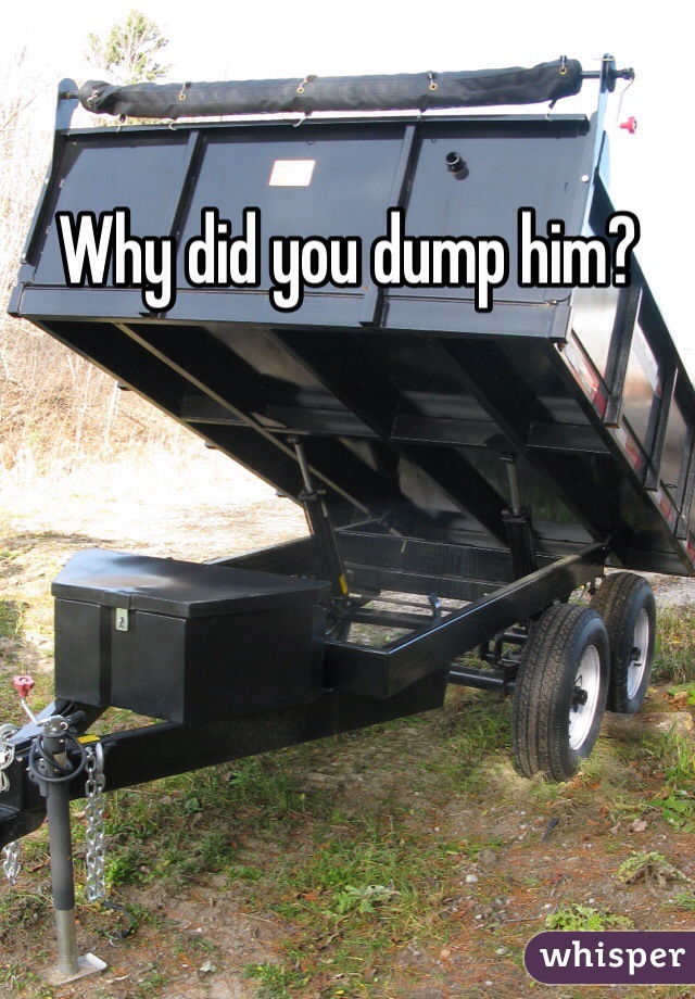 Why did you dump him?