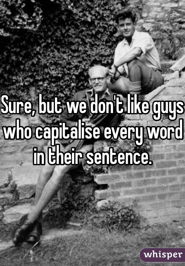 Sure, but we don't like guys who capitalise every word in their sentence.