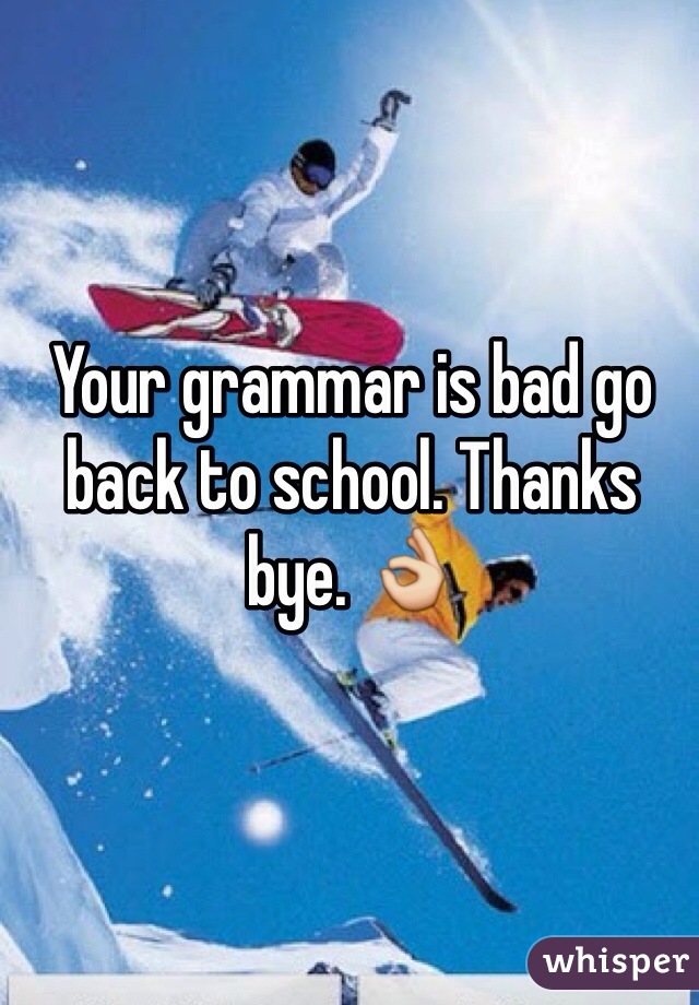 Your grammar is bad go back to school. Thanks bye. 👌