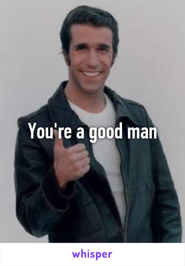 You're a good man