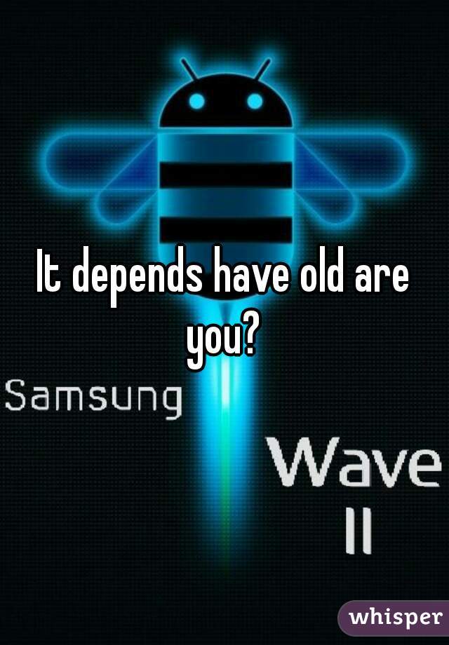 It depends have old are you? 