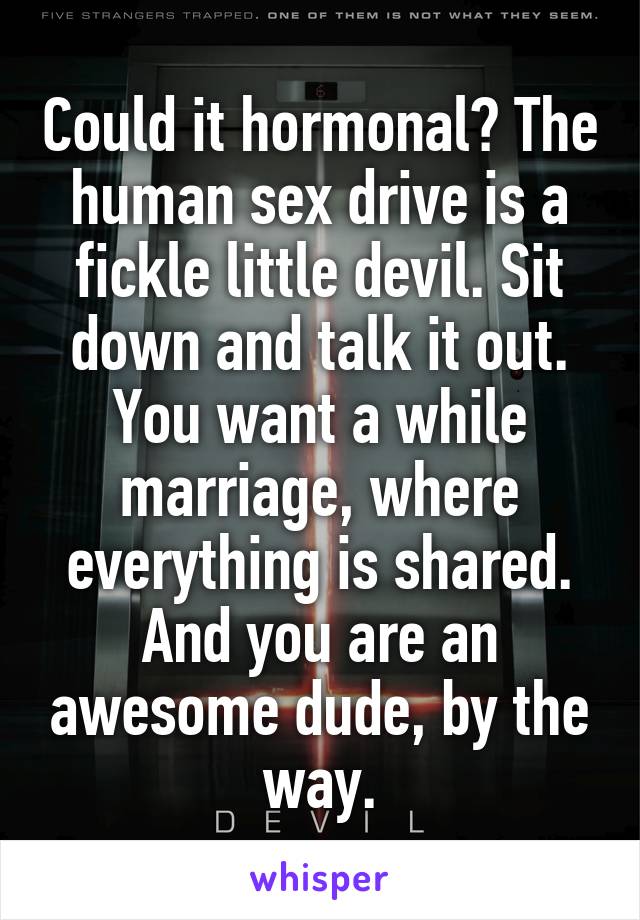 Could it hormonal? The human sex drive is a fickle little devil. Sit down and talk it out. You want a while marriage, where everything is shared. And you are an awesome dude, by the way.