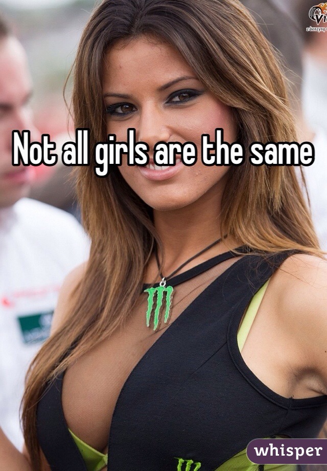 Not all girls are the same 
