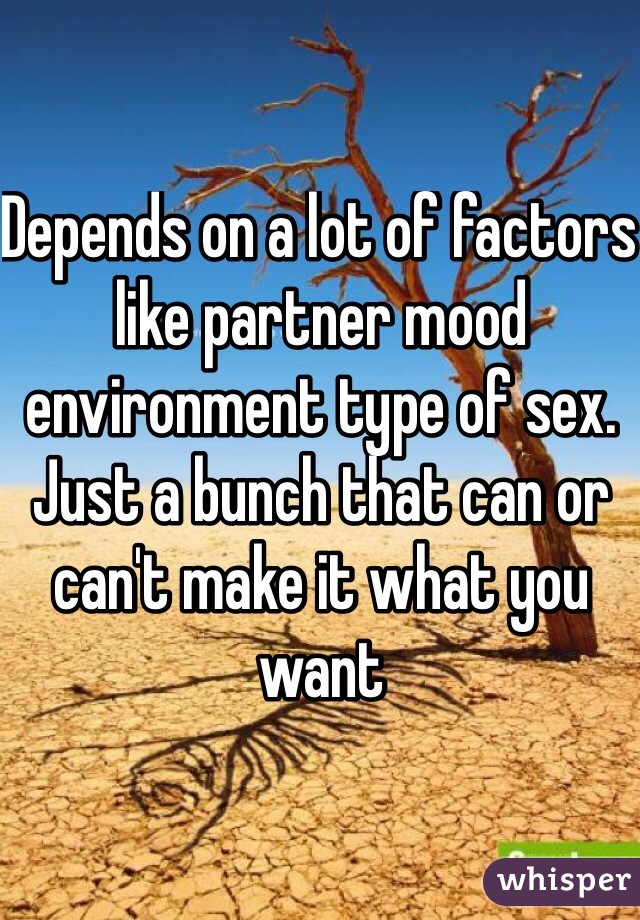 Depends on a lot of factors like partner mood environment type of sex. Just a bunch that can or can't make it what you want 