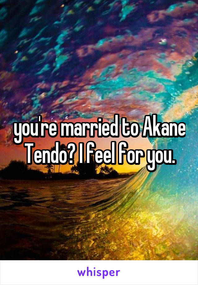 you're married to Akane Tendo? I feel for you.