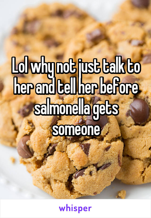 Lol why not just talk to her and tell her before salmonella gets someone
