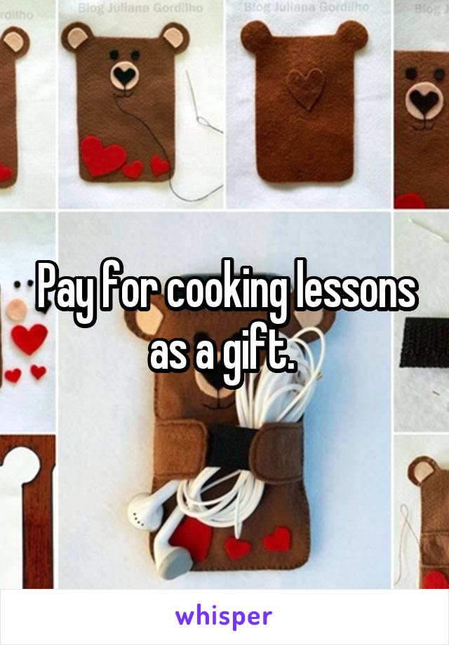 Pay for cooking lessons as a gift. 