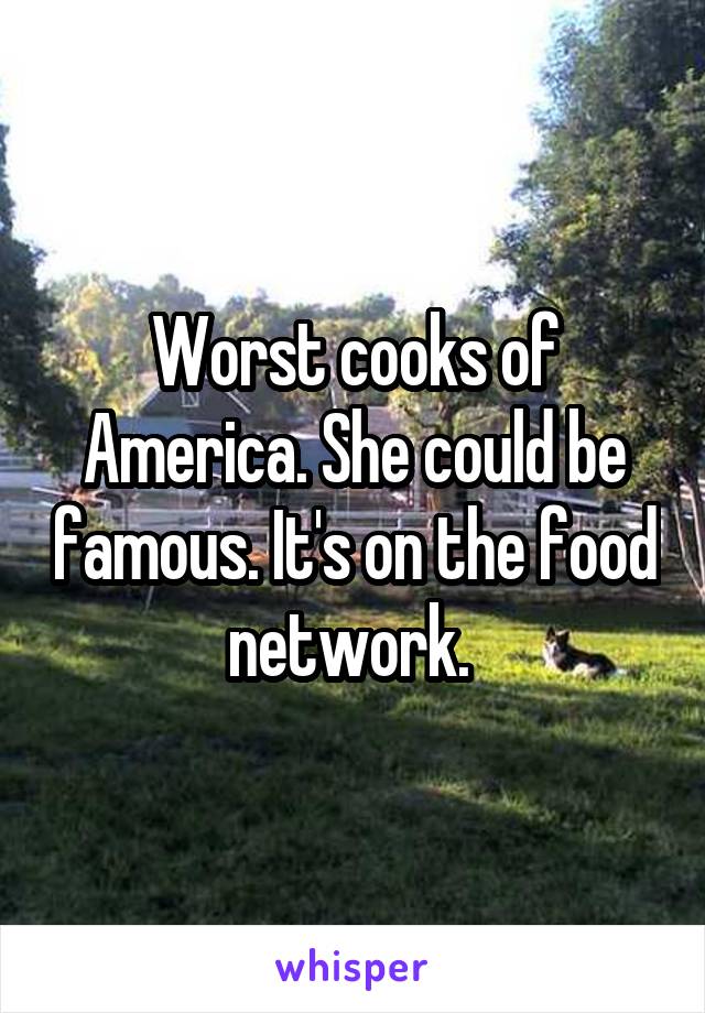 Worst cooks of America. She could be famous. It's on the food network. 