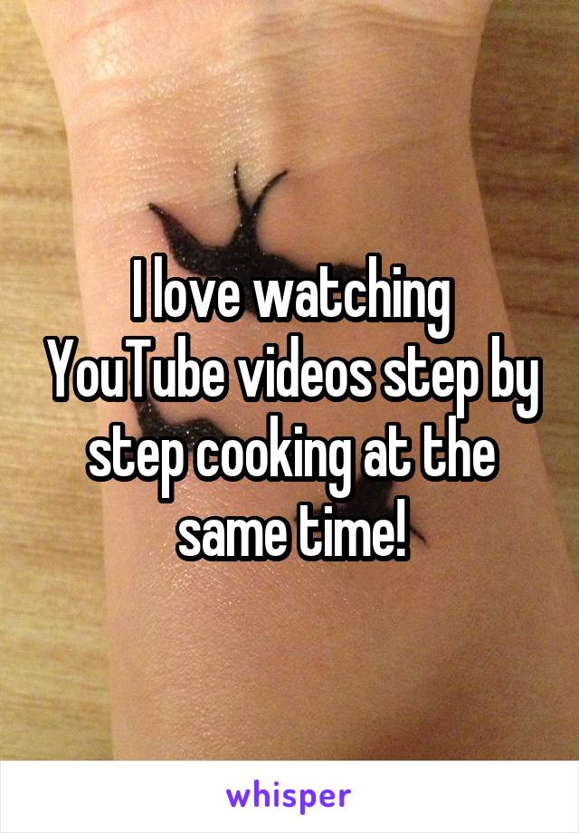 I love watching YouTube videos step by step cooking at the same time!