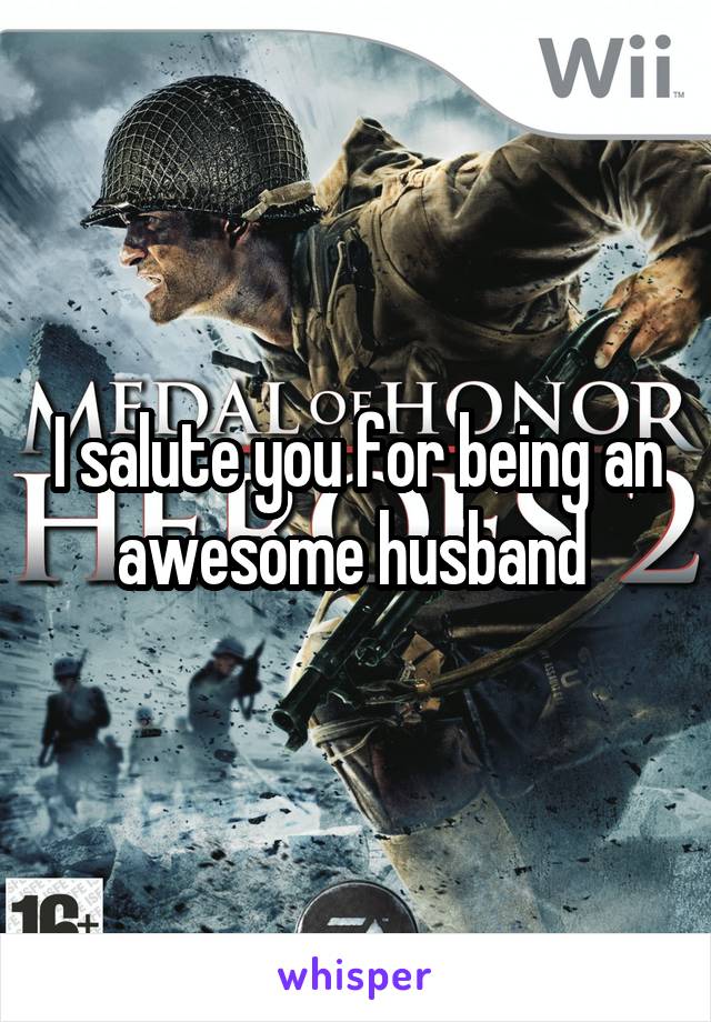 I salute you for being an awesome husband 