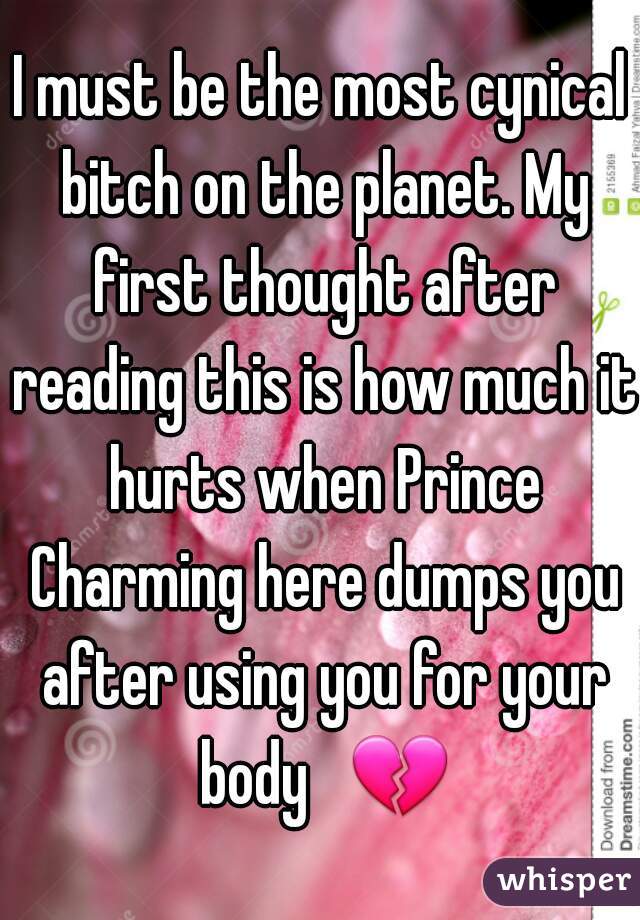 I must be the most cynical bitch on the planet. My first thought after reading this is how much it hurts when Prince Charming here dumps you after using you for your body   💔 