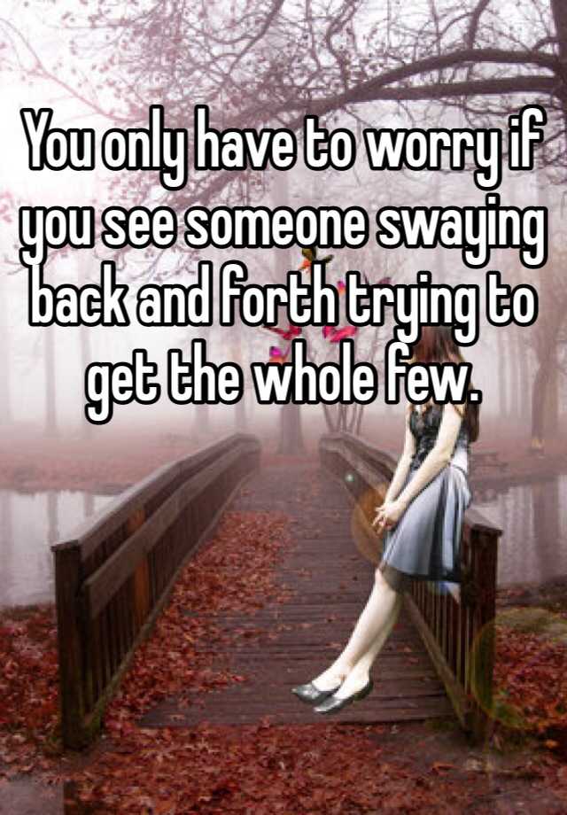 you-only-have-to-worry-if-you-see-someone-swaying-back-and-forth-trying