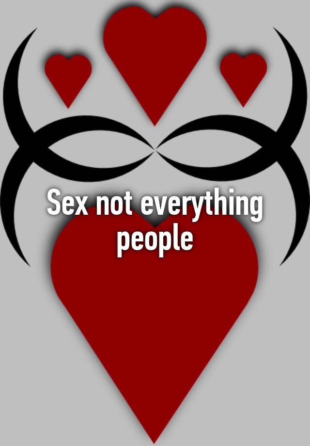 Sex Not Everything People 