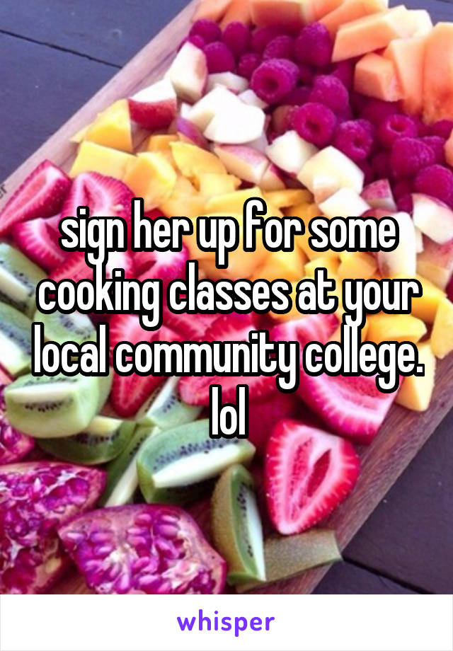 sign her up for some cooking classes at your local community college. lol