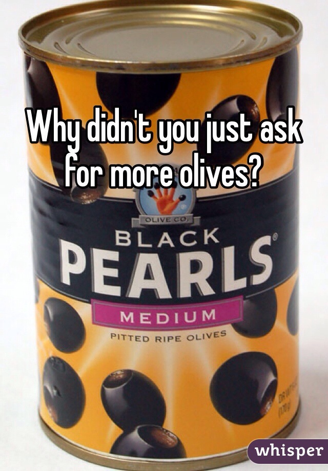 Why didn't you just ask for more olives?