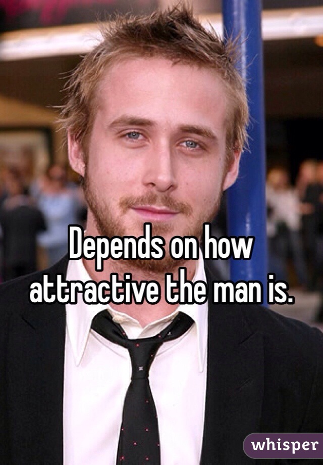




Depends on how attractive the man is. 