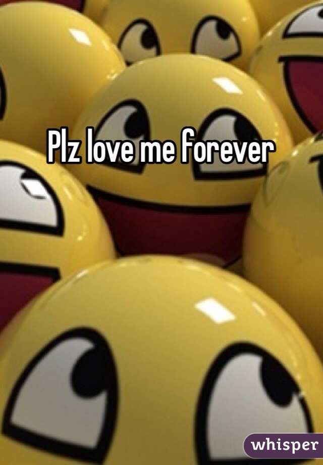 Plz love me forever
