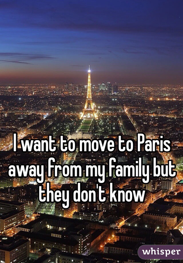 I want to move to Paris away from my family but they don't know
