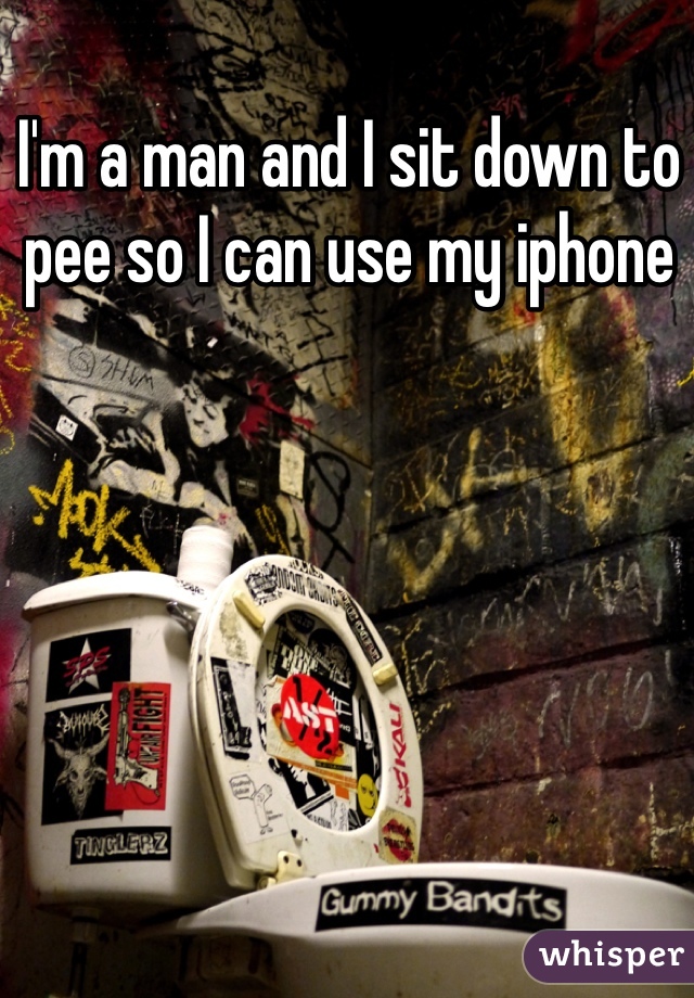 I'm a man and I sit down to pee so I can use my iphone