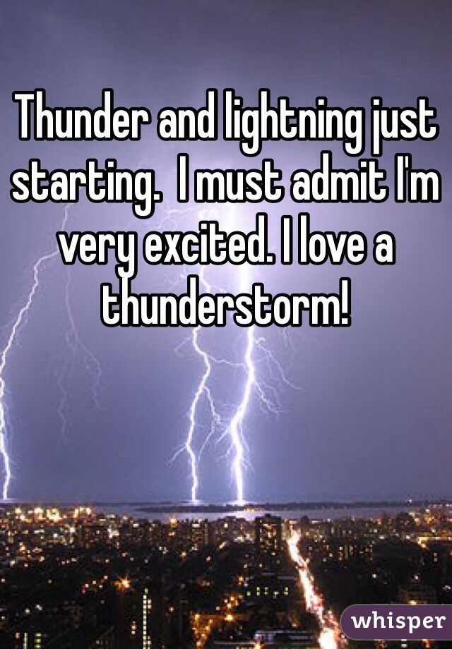 Thunder and lightning just starting.  I must admit I'm very excited. I love a thunderstorm! 
